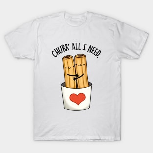 Churr' All I Need Funny Food Pun T-Shirt